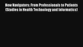 New Navigators: From Professionals to Patients (Studies in Health Technology and Informatics)