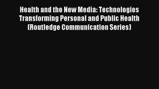Health and the New Media: Technologies Transforming Personal and Public Health (Routledge Communication