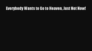 [PDF Download] Everybody Wants to Go to Heaven Just Not Now! [PDF] Full Ebook