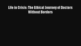 Download Life in Crisis: The Ethical Journey of Doctors Without Borders PDF Online