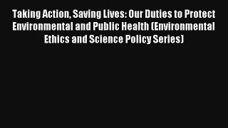 Read Taking Action Saving Lives: Our Duties to Protect Environmental and Public Health (Environmental