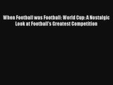 When Football was Football: World Cup: A Nostalgic Look at Football's Greatest Competition