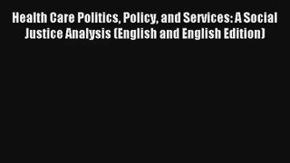 Health Care Politics Policy and Services: A Social Justice Analysis (English and English Edition)