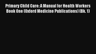 [PDF Download] Primary Child Care: A Manual for Health Workers Book One (Oxford Medicine Publications)