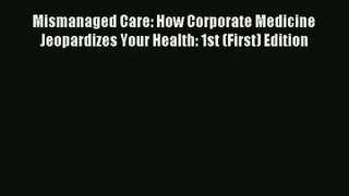 Download Mismanaged Care: How Corporate Medicine Jeopardizes Your Health: 1st (First) Edition