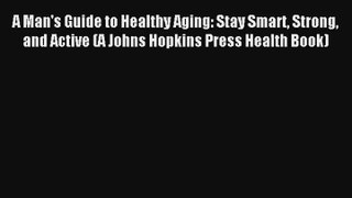A Man's Guide to Healthy Aging: Stay Smart Strong and Active (A Johns Hopkins Press Health
