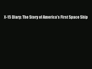 [PDF Download] X-15 Diary: The Story of America's First Space Ship [Read] Online