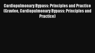 Cardiopulmonary Bypass: Principles and Practice (Gravlee Cardiopulmonary Bypass: Principles