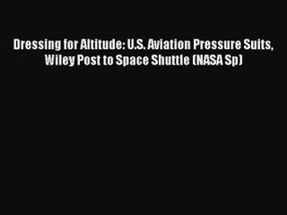 [PDF Download] Dressing for Altitude: U.S. Aviation Pressure Suits Wiley Post to Space Shuttle