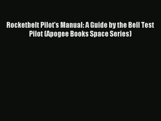 [PDF Download] Rocketbelt Pilot’s Manual: A Guide by the Bell Test Pilot (Apogee Books Space