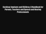 Cochlear Implants and Children: A Handbook for Parents Teachers and Speech and Hearing Professionals