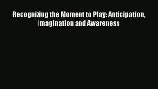 Recognizing the Moment to Play: Anticipation Imagination and Awareness PDF
