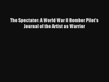 [PDF Download] The Spectator: A World War II Bomber Pilot's Journal of the Artist as Warrior