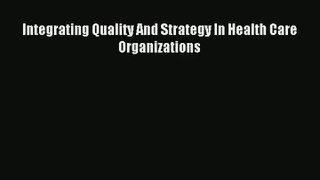 Read Integrating Quality And Strategy In Health Care Organizations# Ebook Free