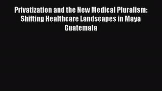 Read Privatization and the New Medical Pluralism: Shifting Healthcare Landscapes in Maya Guatemala#