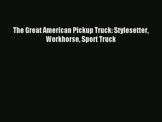 [PDF Download] The Great American Pickup Truck: Stylesetter Workhorse Sport Truck [Download]