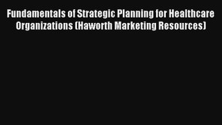 Read Fundamentals of Strategic Planning for Healthcare Organizations (Haworth Marketing Resources)#