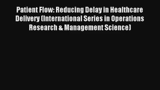 Read Patient Flow: Reducing Delay in Healthcare Delivery (International Series in Operations