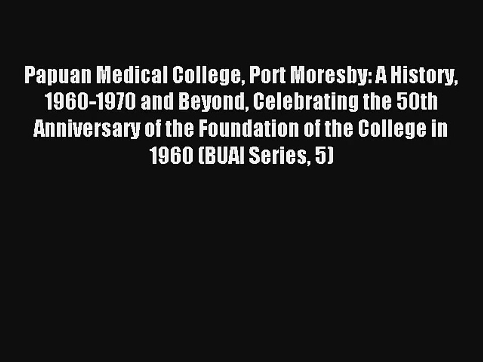 Papuan Medical College Port Moresby: A History 1960-1970 and Beyond Celebrating the 50th Anniversary