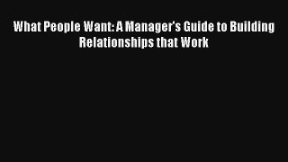 [PDF Download] What People Want: A Manager's Guide to Building Relationships that Work [Read]