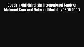 Death in Childbirth: An International Study of Maternal Care and Maternal Mortality 1800-1950