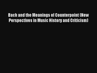 [PDF Download] Bach and the Meanings of Counterpoint (New Perspectives in Music History and
