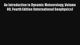 Read An Introduction to Dynamic Meteorology Volume 88 Fourth Edition (International Geophysics)#