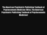 The American Psychiatric Publishing Textbook of Psychosomatic Medicine (Wise The American Psychiatric