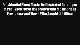 [PDF Download] Presidential Sheet Music: An Illustrated Catalogue of Published Music Associated