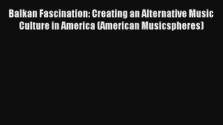 [PDF Download] Balkan Fascination: Creating an Alternative Music Culture in America (American