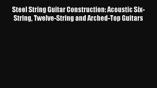 [PDF Download] Steel String Guitar Construction: Acoustic Six-String Twelve-String and Arched-Top