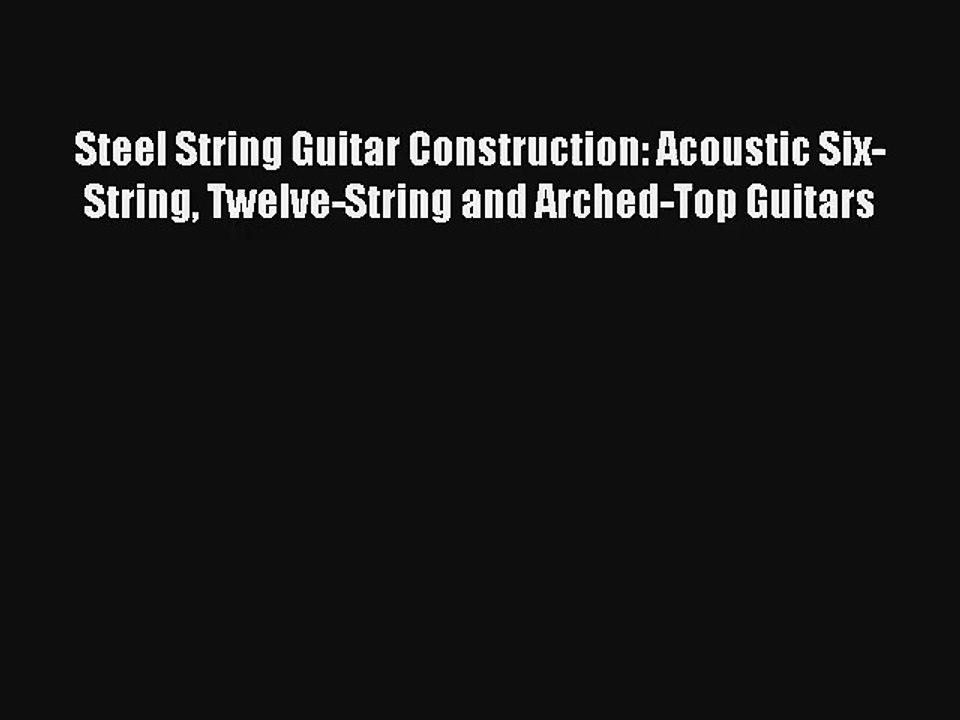 [PDF Download] Steel String Guitar Construction: Acoustic Six-String Twelve-String and Arched-Top