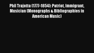 [PDF Download] Phil Trajetta (1777-1854): Patriot Immigrant Musician (Monographs & Bibliographies