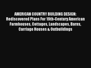 Read AMERICAN COUNTRY BUILDING DESIGN: Rediscovered Plans For 19th-Century American Farmhouses