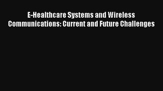 E-Healthcare Systems and Wireless Communications: Current and Future Challenges  Online Book
