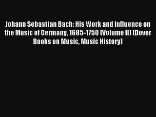 [PDF Download] Johann Sebastian Bach: His Work and Influence on the Music of Germany 1685-1750