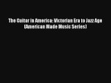 [PDF Download] The Guitar in America: Victorian Era to Jazz Age (American Made Music Series)