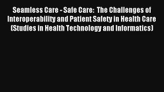 Seamless Care - Safe Care:  The Challenges of Interoperability and Patient Safety in Health