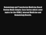 Hematology and Transfusion Medicine Board Review Made Simple: Case Series which cover topics