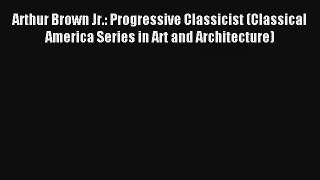 Read Arthur Brown Jr.: Progressive Classicist (Classical America Series in Art and Architecture)#