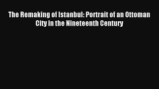 Read The Remaking of Istanbul: Portrait of an Ottoman City in the Nineteenth Century# Ebook