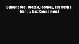 [PDF Download] Bebop to Cool: Context Ideology and Musical Identity (Jazz Companions) [Read]