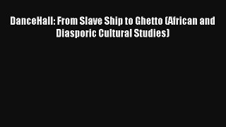 [PDF Download] DanceHall: From Slave Ship to Ghetto (African and Diasporic Cultural Studies)