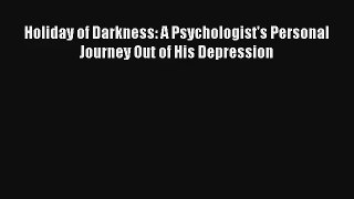 [PDF Download] Holiday of Darkness: A Psychologist's Personal Journey Out of His Depression