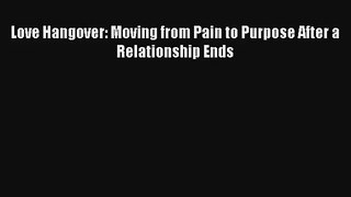 [PDF Download] Love Hangover: Moving from Pain to Purpose After a Relationship Ends [PDF] Full