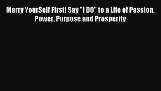 [PDF Download] Marry YourSelf First! Say I DO to a Life of Passion Power Purpose and Prosperity