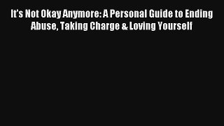 [PDF Download] It's Not Okay Anymore: A Personal Guide to Ending Abuse Taking Charge & Loving
