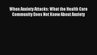 [PDF Download] When Anxiety Attacks: What the Health Care Community Does Not Know About Anxiety#