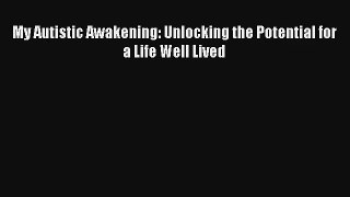 [PDF Download] My Autistic Awakening: Unlocking the Potential for a Life Well Lived# [PDF]