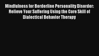 [PDF Download] Mindfulness for Borderline Personality Disorder: Relieve Your Suffering Using